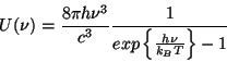 \begin{displaymath}
U(\nu )=\frac{8\pi h\nu ^{3}}{c^{3}}\frac{1}{exp\left\{ \frac{h\nu }{k_{B}T}\right\} -1}\end{displaymath}