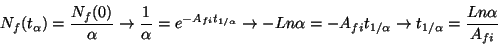 \begin{displaymath}
N_{f}(t_{\alpha })=\frac{N_{f}(0)}{\alpha }\rightarrow \frac...
...t_{1/\alpha }\rightarrow t_{1/\alpha }=\frac{Ln\alpha }{A_{fi}}\end{displaymath}