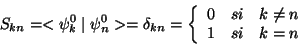 \begin{displaymath} S_{kn}=<\psi _{k}^{0}\mid \psi _{n}^{0}>=\delta _{kn}=\left\... ...rray}{ccc} 0 & si & k\neq n\ 1 & si & k=n\end{array}\right.\end{displaymath}