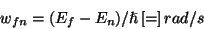 \begin{displaymath} w_{fn}=(E_{f}-E_{n})/\hslash \left[=\right]rad/s\end{displaymath}