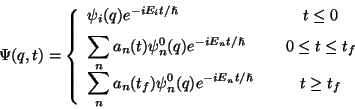 \begin{displaymath} \Psi (q,t)=\left\{ \begin{array}{lcc} \vspace *{0.2cm}\psi ... ...^{0}(q)e^{-iE_{n}t/\hslash }} & & t\geq t_{f}\end{array}\right.\end{displaymath}