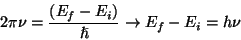 \begin{displaymath} 2\pi \nu =\frac{(E_{f}-E_{i})}{\hslash }\rightarrow E_{f}-E_{i}=h\nu \end{displaymath}