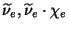 $\widetilde{\nu }_{e},\widetilde{\nu }_{e}\cdot \chi _{e}$
