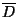 $\overline{D}$