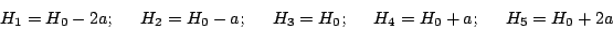 \begin{displaymath}
H_1 = H_0 - 2a;\hspace{0.5cm}
H_2 = H_0 - a; \hspace{0.5cm}
...
...0; \hspace{0.5cm}
H_4 = H_0 + a; \hspace{0.5cm}
H_5 = H_0 + 2a
\end{displaymath}