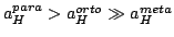 $a_H^{para} > a_H^{orto} \gg a_H^{meta}$
