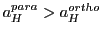 $a_H^{para} > a_H^{ortho}$