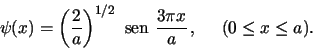 \begin{displaymath}
\psi(x) =
\left( \frac{2}{a} \right)^{1/2} \,\, \mbox{sen}~\frac{3 \pi x}{a} \,,
\,\,\,\,\,\,\,\,(0\leq x \leq a).
\end{displaymath}
