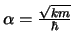 $\alpha=\frac{\sqrt{km}}{\hbar}$
