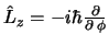 $\hat{L}_z = -i \hbar \frac{\partial}{\partial \, \phi}$
