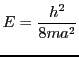 \( E = {\displaystyle
\frac{h^2}{8ma^2}} \)