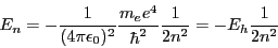 \begin{displaymath}
E_n= - {1 \over {(4 \pi \epsilon_0)^2}}{{m_e e^4} \over {\hbar^2}} \frac{1}{2 n^2}
= - E_h \frac{1}{2 n^2}
\end{displaymath}