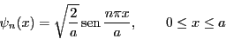 \begin{displaymath}
\psi_n(x) = \sqrt{\frac{2}{a}} \sen {\frac{n\pi x}{a}}, \qquad 0 \le x \le a
\end{displaymath}