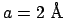 $a= 2\ \mbox{\AA}$