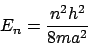\begin{displaymath}
E_n = \frac{n^2 h^2}{8ma^2}
\end{displaymath}