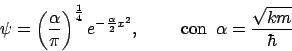 \begin{displaymath}
\psi = \left(\frac{\alpha}{\pi}\right)^{\frac{1}{4}} e^{-\fr...
...,\,\,\,\,\, \mbox{con}\,\,\, \alpha = \frac{\sqrt{km}}{\hbar}
\end{displaymath}