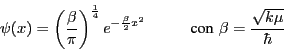\begin{displaymath}
\psi(x) = \left(\frac{\beta}{\pi}\right)^{\frac{1}{4}} e^{-\...
...pace*{1.0cm} \mbox{con} \,\, \beta = \frac{\sqrt{k\mu}}{\hbar}
\end{displaymath}