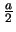 $\frac{a}{2}$