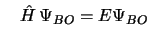 $\ \ \ \hat{H}\,\Psi_{BO} = E \Psi_{BO} \ \ $