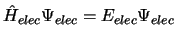 $\hat{H}_{elec} \Psi_{elec} = E_{elec} \Psi_{elec}$