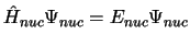 $\hat{H}_{nuc} \Psi_{nuc} = E_{nuc} \Psi_{nuc}$