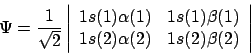 \begin{displaymath}
\Psi = \frac{1}{\sqrt{2}}
\left\vert \begin{array}{cc}
1s(...
...1) \\
1s(2)\alpha(2)& 1s(2)\beta(2)
\end{array} \right\vert
\end{displaymath}