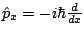 $\hat{p}_x = -i\hbar \frac{d}{dx}$