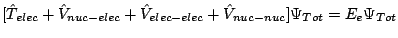 $[ \hat{T}_{elec} + \hat{V}_{nuc-elec} + \hat{V}_{elec-elec} + \hat{V}_{nuc-nuc} ] \Psi_{Tot} = E_{e} \Psi_{Tot}$