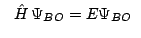 $\ \ \ \hat{H}\,\Psi_{BO} = E \Psi_{BO} \ \
$