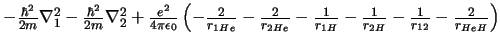 $-\frac{\hbar^2}{2m} \nabla_1^2
-\frac{\hbar^2}{2m} \nabla_2^2
+\frac{e^2}{4\p...
...}{r_{1 H}}
-\frac{1}{r_{2 H}}
-\frac{1}{r_{1 2}}
-\frac{2}{r_{HeH}}
\right)$