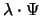 $\lambda \cdot \Psi$