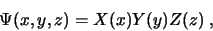 \begin{displaymath}\Psi (x,y,z) = X(x) Y(y) Z(z)\; , \end{displaymath}