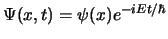 $\Psi (x,t) =
\psi (x) e^{-i E t /\hbar}$