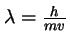 $\lambda= \frac{h}{m v}$