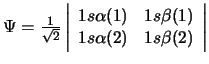 $\Psi = \frac{1}{\sqrt{2}}
\left\vert \begin{array}{cc}
1s\alpha(1) & 1s\beta(1) \\
1s\alpha(2) & 1s\beta(2)
\end{array}\right\vert
$
