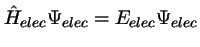 $\hat{H}_{elec} \Psi_{elec} = E_{elec} \Psi_{elec}$