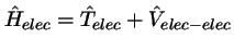 $\hat{H}_{elec} = \hat{T}_{elec} + \hat{V}_{elec-elec}$