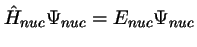 $\hat{H}_{nuc} \Psi_{nuc} = E_{nuc} \Psi_{nuc}$