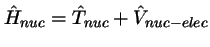 $\hat{H}_{nuc} = \hat{T}_{nuc} + \hat{V}_{nuc-elec}$
