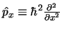 $\hat{p}_x \equiv \hbar^2 \frac{\partial^2 \,}{\partial x^2}$