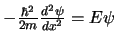 $-\frac{\hbar^2}{2m} \frac{d^2 \psi}{dx^2} = E \psi$
