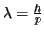 $\lambda= \frac{h}{p}$