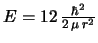 $E = 12\,\frac{\hbar^2}{2\,\mu\,r^2}$