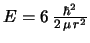 $E = 6\,\frac{\hbar^2}{2\,\mu\,r^2}$