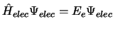 $\hat{H}_{elec} \Psi_{elec} = E_{e} \Psi_{elec}$