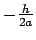 $-\frac{h}{2a}$