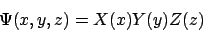 \begin{displaymath}
\Psi(x,y,z) = X(x)Y(y)Z(z)
\end{displaymath}