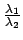 $\frac{\lambda_1}{\lambda_2}$