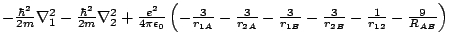 $- \frac{\hbar^2}{2m} \nabla_1^2- \frac{\hbar^2}{2m} \nabla_2^2 + \frac{e^2}{4 \...
...- \frac{3}{r_{1B}}- \frac{3}{r_{2B}}- \frac{1}{r_{12}}- \frac{9}{R_{AB}}\right)$
