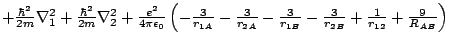 $+ \frac{\hbar^2}{2m} \nabla_1^2+ \frac{\hbar^2}{2m} \nabla_2^2 + \frac{e^2}{4 \...
...- \frac{3}{r_{1B}}- \frac{3}{r_{2B}}+ \frac{1}{r_{12}}+ \frac{9}{R_{AB}}\right)$